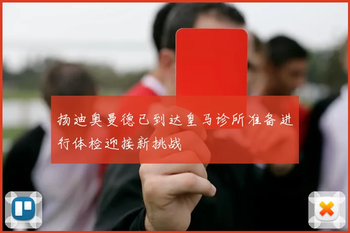 扬迪奥曼德已到达皇马诊所准备进行体检迎接新挑战