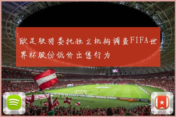 欧足联将委托独立机构调查FIFA世界杯股份低价出售行为